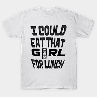 I COULD EAT THAT GIRL FOR LUNCH T-Shirt